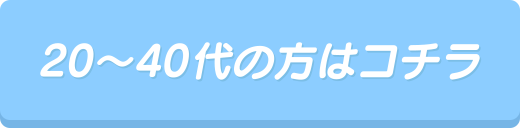 20～40代の方はコチラ