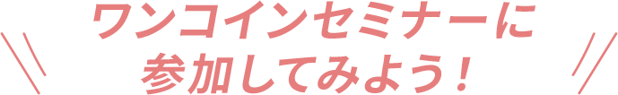 ワンコインセミナーに参加してみよう！